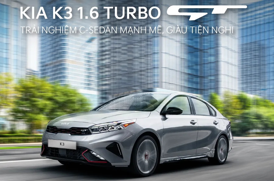 KIA K3 1.6 TURBO GT – TRẢI NGHIỆM C-SEDAN MẠNH MẼ, GIÀU TIỆN NGHI GIÁ CHỈ 689 TRIỆU ĐỒNG